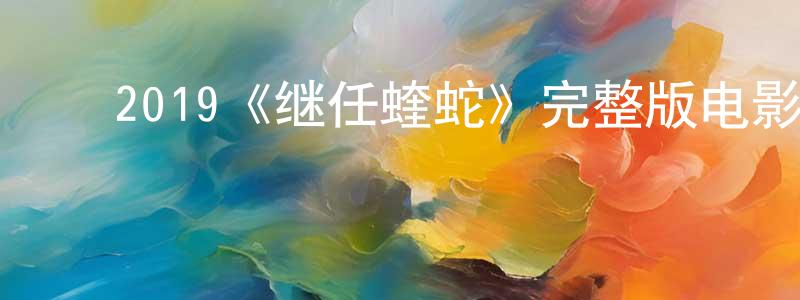 曹德庆的动漫综艺大全,2019《继任蝰蛇》完整版电影/在线观看/百度云-美剧天堂
